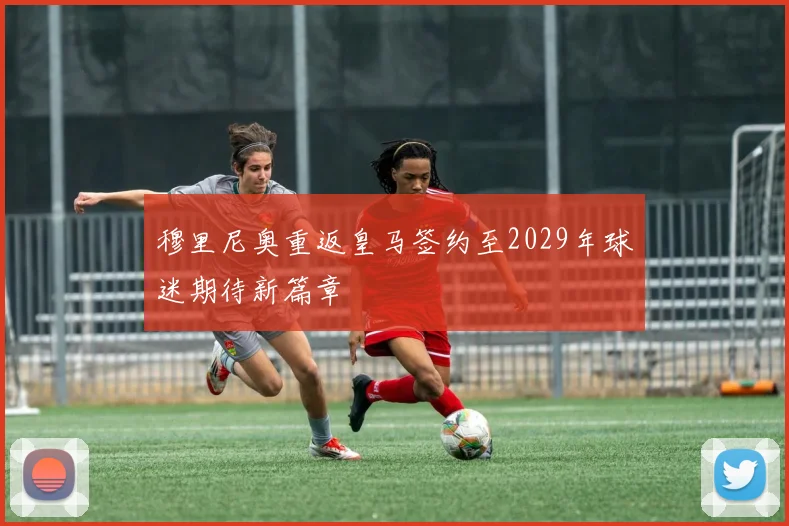 穆里尼奥重返皇马签约至2029年球迷期待新篇章