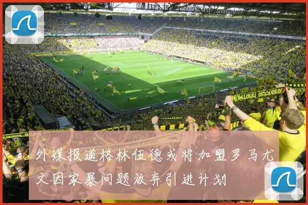 外媒报道格林伍德或将加盟罗马尤文因家暴问题放弃引进计划