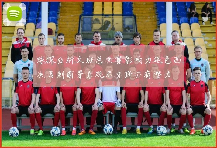 球探分析文班总决赛影响力逊色西决马刺前景乐观尼克斯亦有潜力