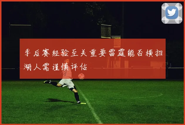 季后赛经验至关重要雷霆能否横扫湖人需谨慎评估