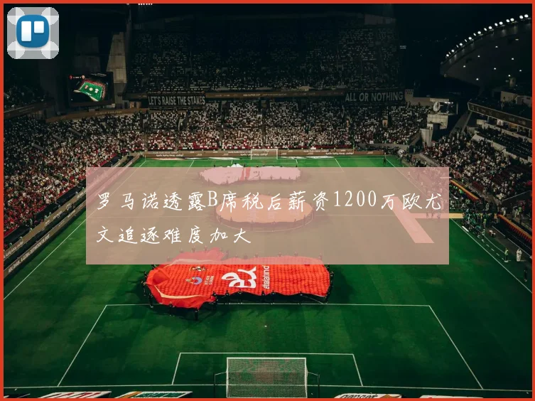 罗马诺透露B席税后薪资1200万欧尤文追逐难度加大
