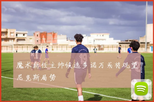 魔术新任主帅候选多诺万或将观望尼克斯局势