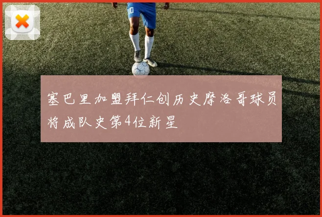 塞巴里加盟拜仁创历史摩洛哥球员将成队史第4位新星